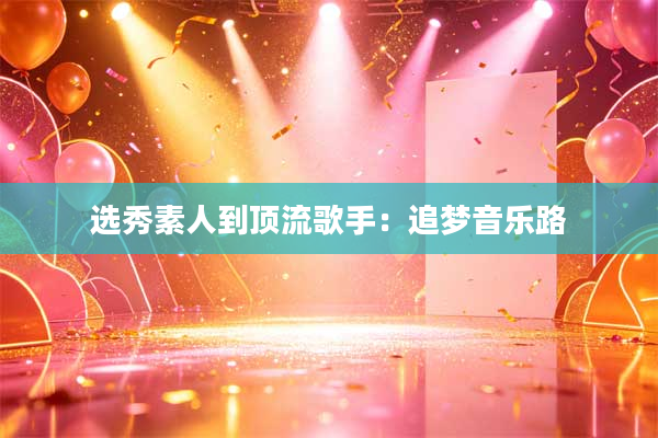 选秀素人到顶流歌手:追梦音乐路
