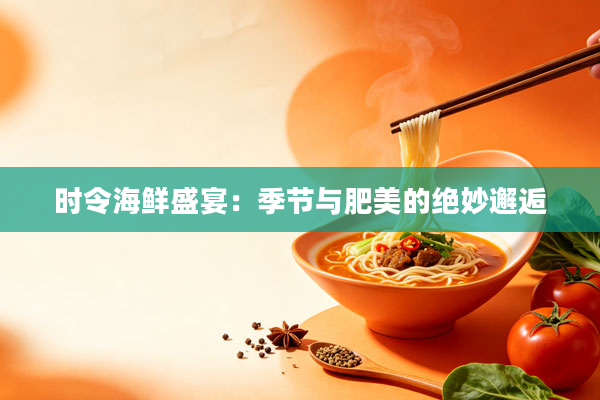 时令海鲜盛宴:季节与肥美的绝妙邂逅