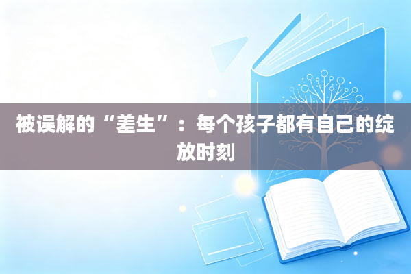 被误解的“差生”:每个孩子都有自己的绽放时刻