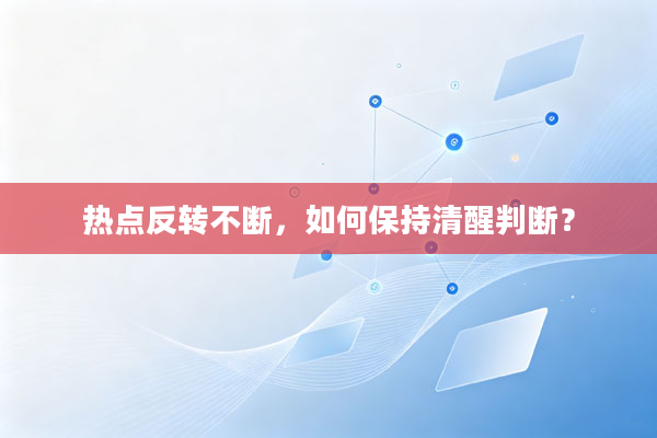 热点反转不断,如何保持清醒判断?