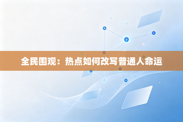 全民围观:热点如何改写普通人命运