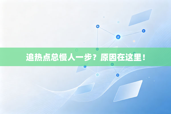 追热点总慢人一步?原因在这里!
