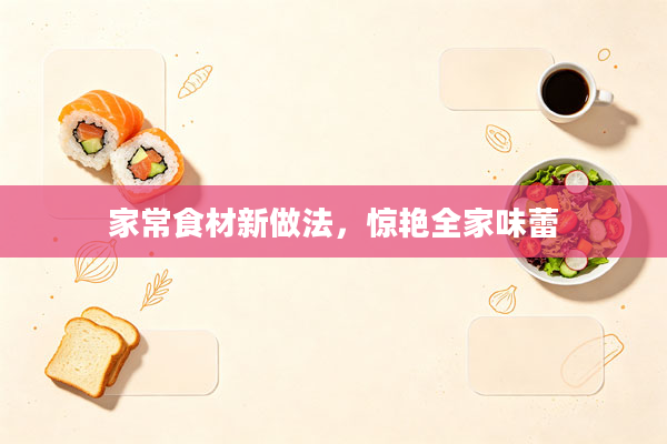 家常食材新做法,惊艳全家味蕾